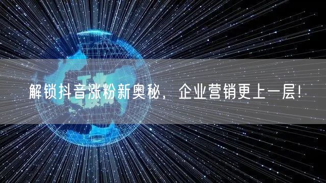 解锁抖音涨粉新奥秘，企业营销更上一层！