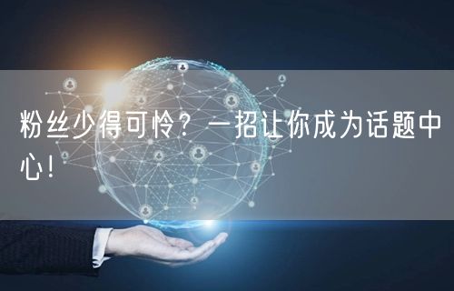 粉丝少得可怜？一招让你成为话题中心！