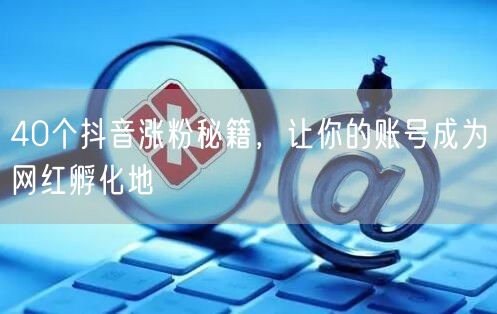 40个抖音涨粉秘籍，让你的账号成为网红孵化地