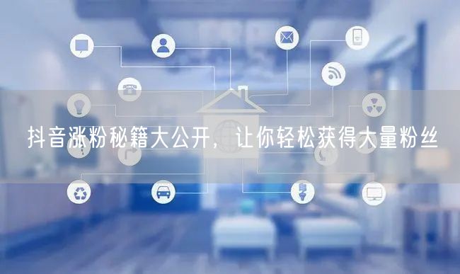 抖音涨粉秘籍大公开，让你轻松获得大量粉丝