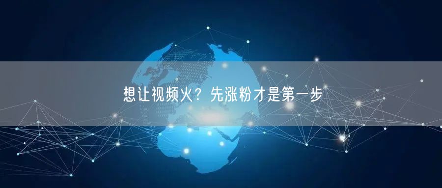 想让视频火？先涨粉才是第一步