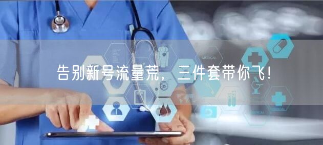告别新号流量荒，三件套带你飞！