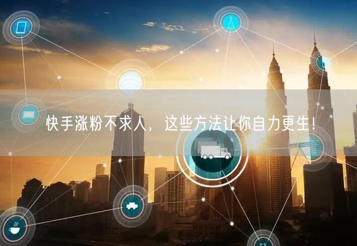 快手涨粉不求人，这些方法让你自力更生！