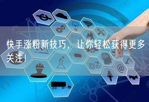 快手涨粉新技巧，让你轻松获得更多关注！