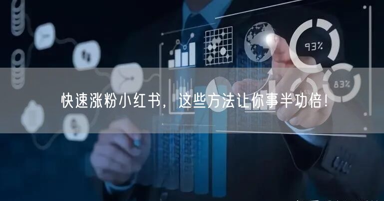 快速涨粉小红书，这些方法让你事半功倍！