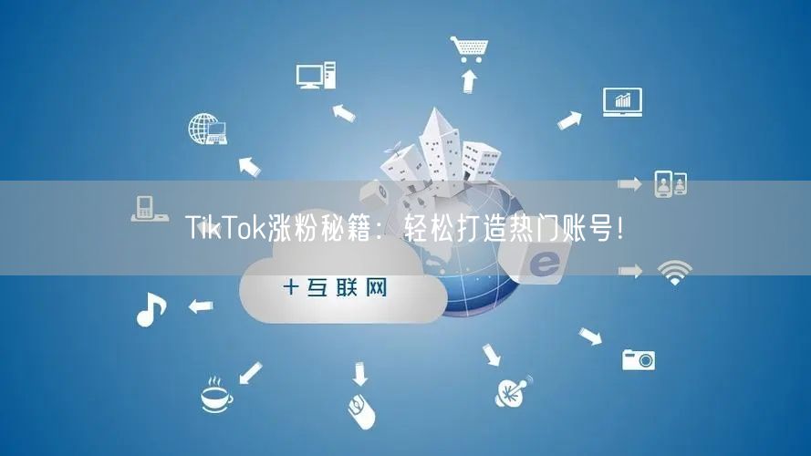 TikTok涨粉秘籍：轻松打造热门账号！