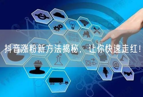 抖音涨粉新招：内容创新+互动，助你快速走红！