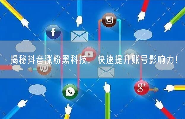 揭秘抖音涨粉黑科技，快速提升账号影响力！