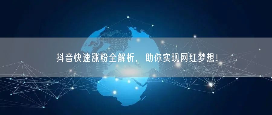 抖音快速涨粉全解析，助你实现网红梦想！