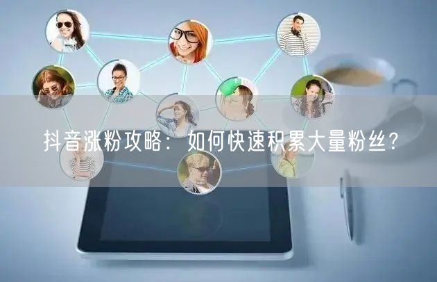 抖音涨粉攻略：如何快速积累大量粉丝？