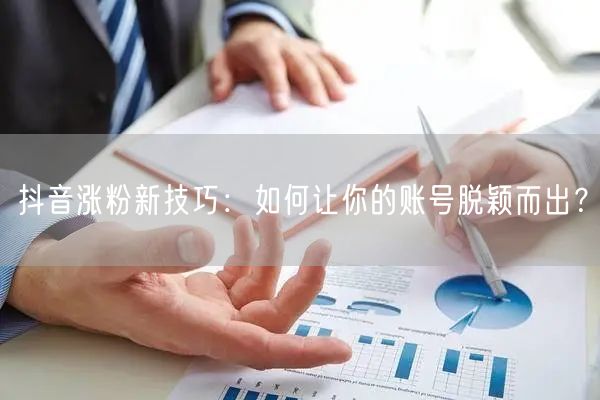 抖音涨粉新技巧：如何让你的账号脱颖而出？