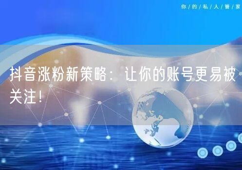 抖音涨粉新策略：让你的账号更易被关注！