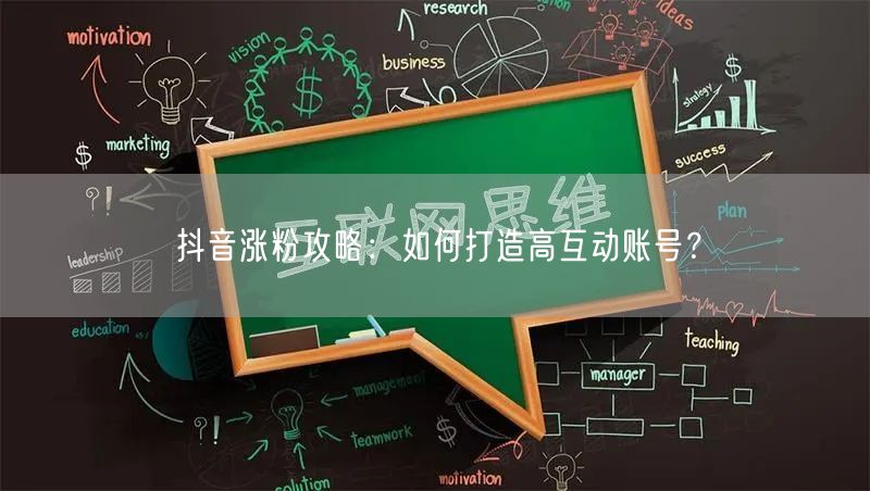 抖音涨粉攻略：如何打造高互动账号？