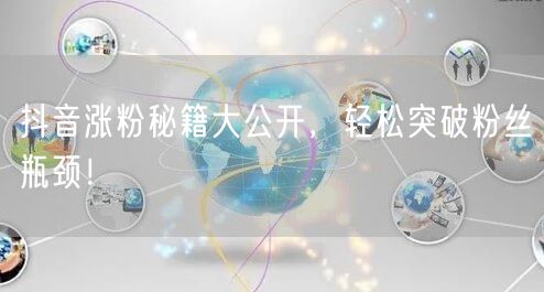 抖音涨粉秘籍大公开，轻松突破粉丝瓶颈！