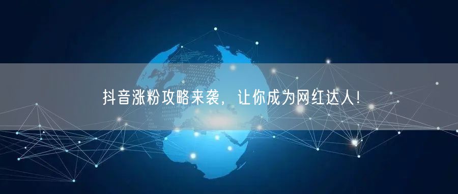 抖音涨粉攻略来袭，让你成为网红达人！