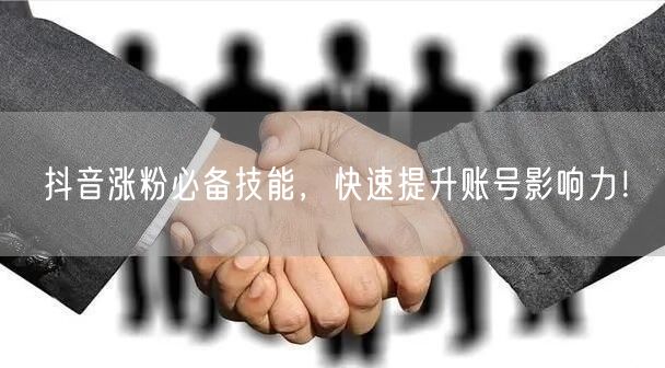 抖音涨粉必备技能，快速提升账号影响力！
