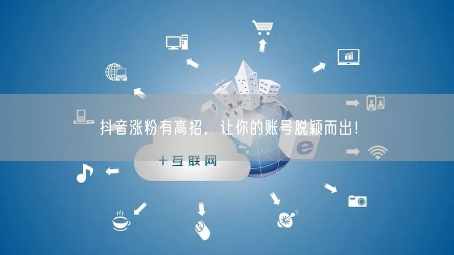 抖音涨粉有高招，让你的账号脱颖而出！