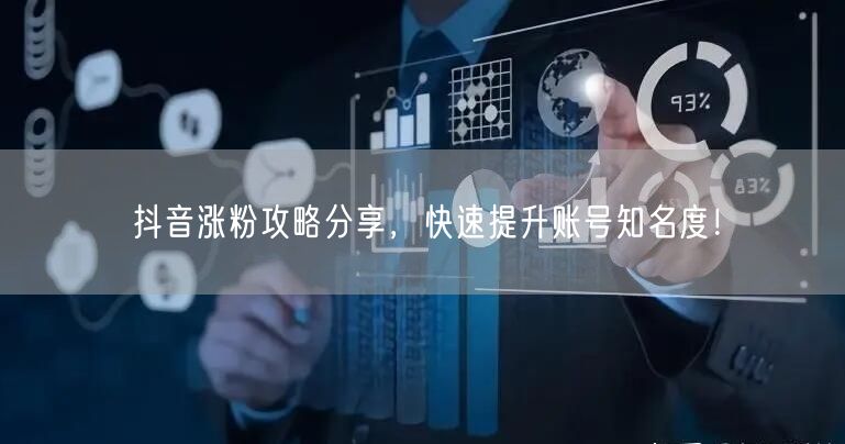 抖音涨粉攻略分享，快速提升账号知名度！