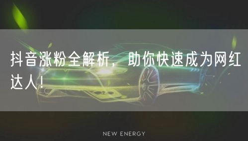 抖音涨粉全解析，助你快速成为网红达人！