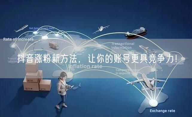 抖音涨粉新方法，让你的账号更具竞争力！