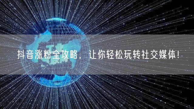 抖音涨粉全攻略，让你轻松玩转社交媒体！