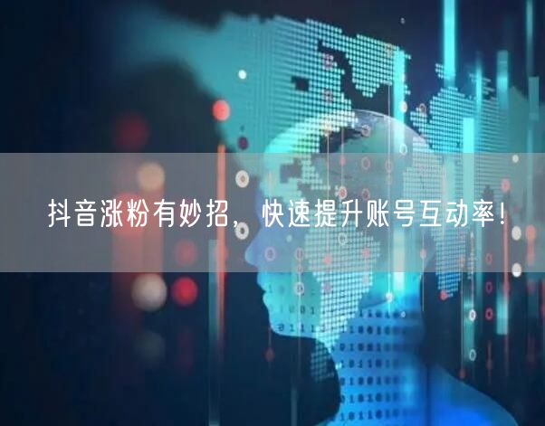 抖音涨粉有妙招，快速提升账号互动率！