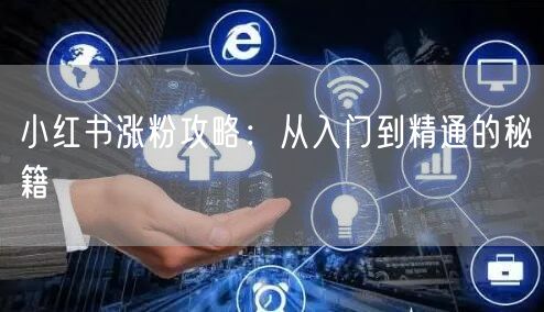 小红书涨粉攻略：从入门到精通的秘籍