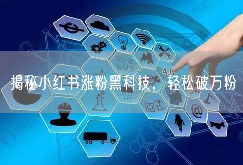 揭秘小红书涨粉黑科技，轻松破万粉