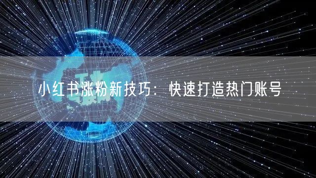 小红书涨粉新技巧：快速打造热门账号