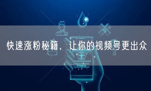 快速涨粉秘籍，让你的视频号更出众