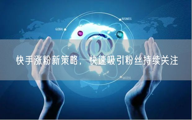 快手涨粉新策略，快速吸引粉丝持续关注