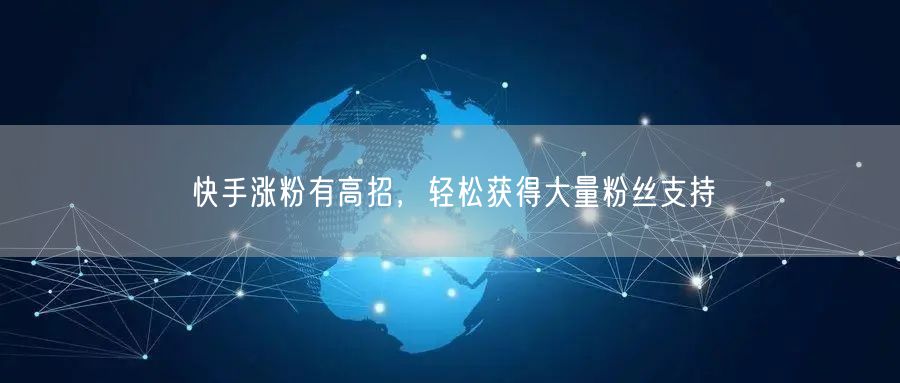 快手涨粉有高招，轻松获得大量粉丝支持