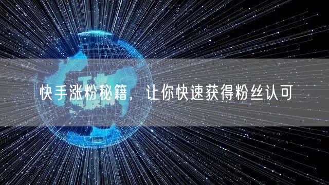 快手涨粉秘籍，让你快速获得粉丝认可